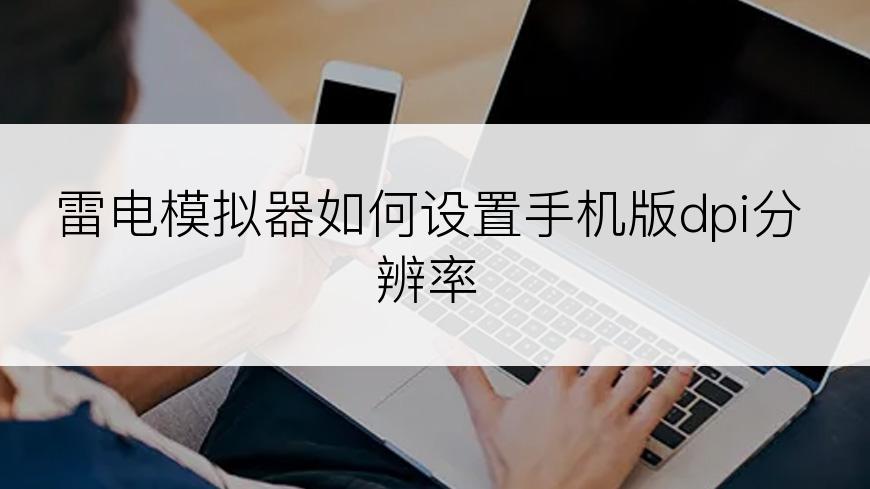 雷电模拟器如何设置手机版dpi分辨率