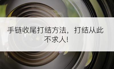 手链收尾打结方法，打结从此不求人!