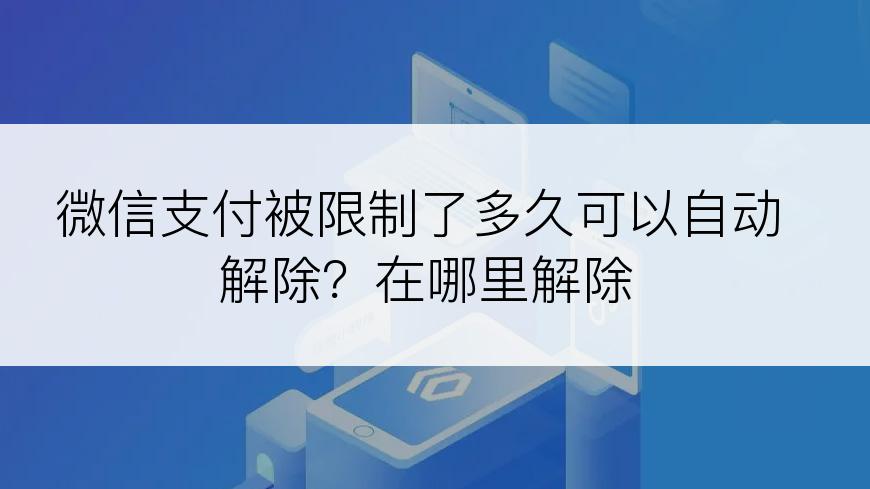 微信支付被限制了多久可以自动解除？在哪里解除