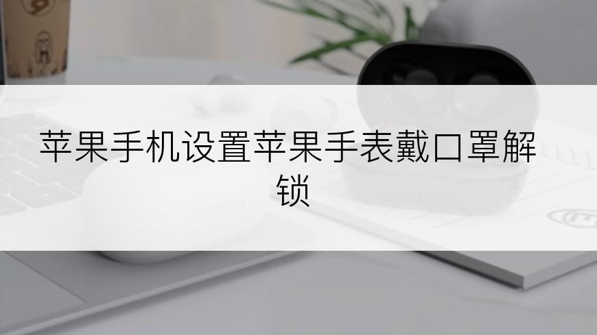 苹果手机设置苹果手表戴口罩解锁