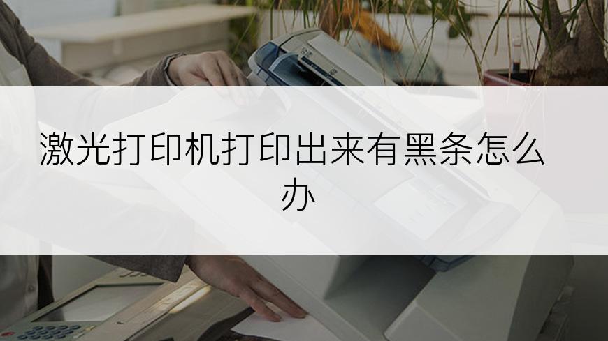 激光打印机打印出来有黑条怎么办