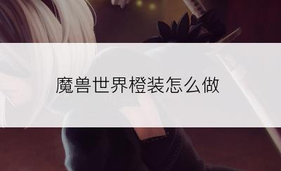 魔兽世界橙装怎么做