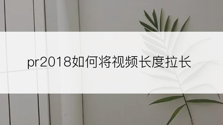 pr2018如何将视频长度拉长