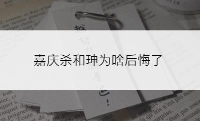 嘉庆杀和珅为啥后悔了