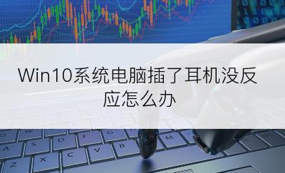 Win10系统电脑插了耳机没反应怎么办