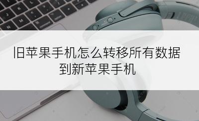 旧苹果手机怎么转移所有数据到新苹果手机