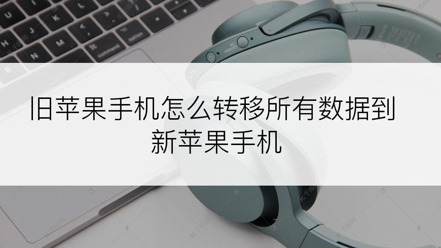 旧苹果手机怎么转移所有数据到新苹果手机