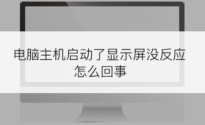 电脑主机启动了显示屏没反应怎么回事