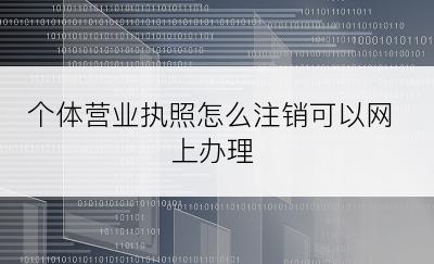 个体营业执照怎么注销可以网上办理