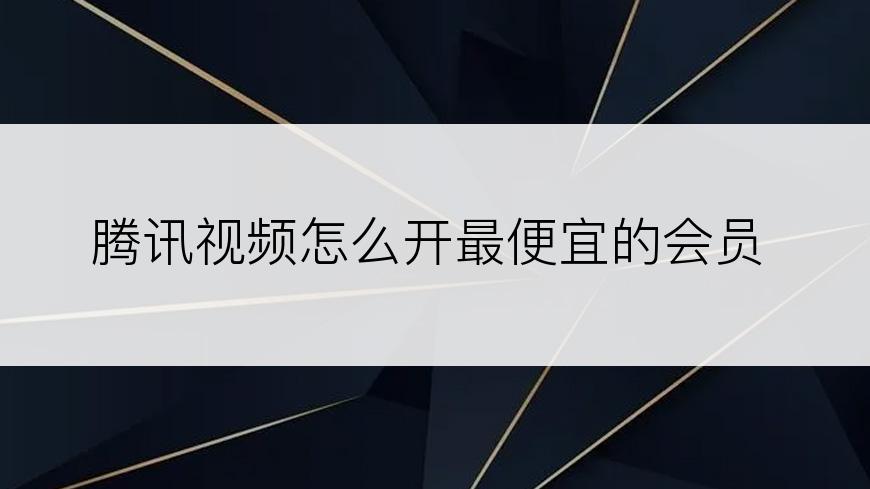 腾讯视频怎么开最便宜的会员