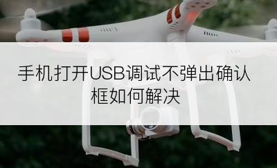 手机打开USB调试不弹出确认框如何解决