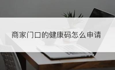 商家门口的健康码怎么申请