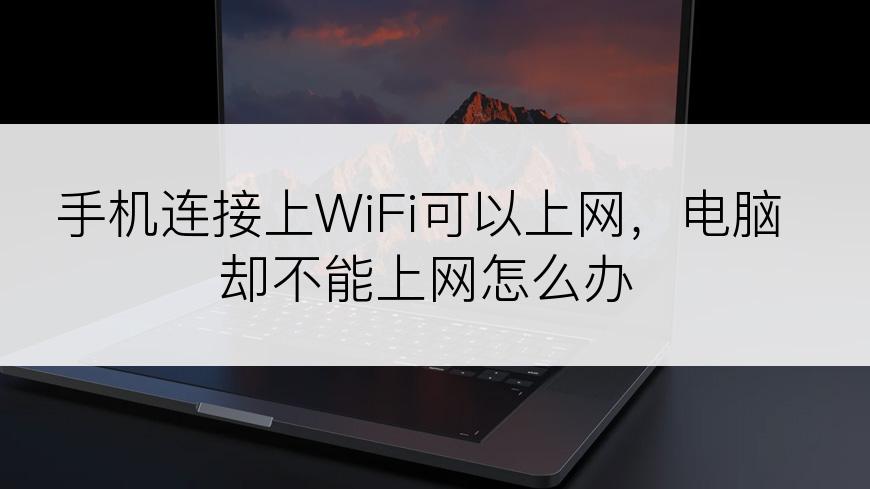 手机连接上WiFi可以上网，电脑却不能上网怎么办