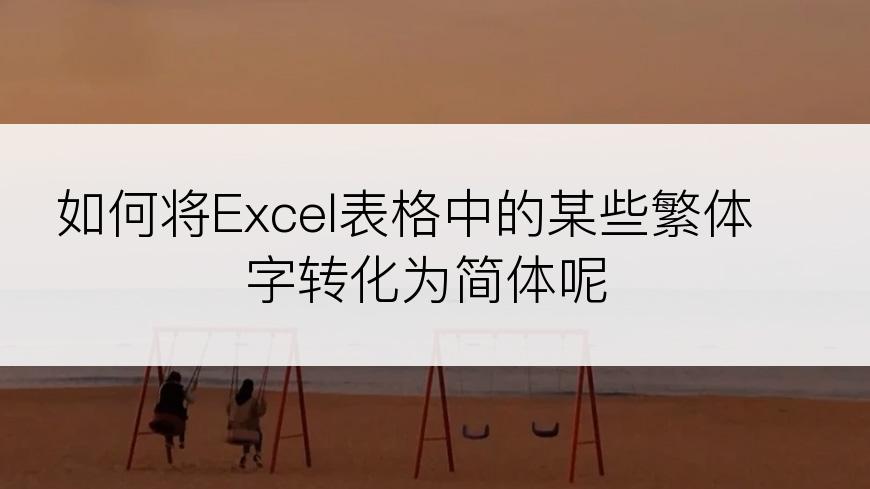 如何将Excel表格中的某些繁体字转化为简体呢