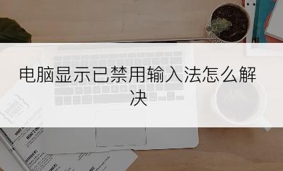 电脑显示已禁用输入法怎么解决