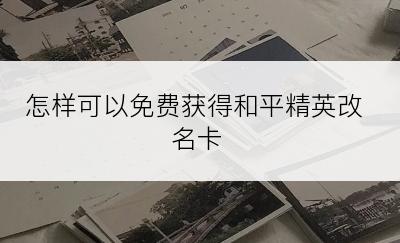 怎样可以免费获得和平精英改名卡