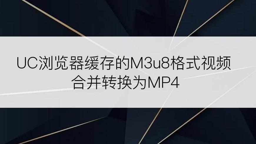 UC浏览器缓存的M3u8格式视频合并转换为MP4