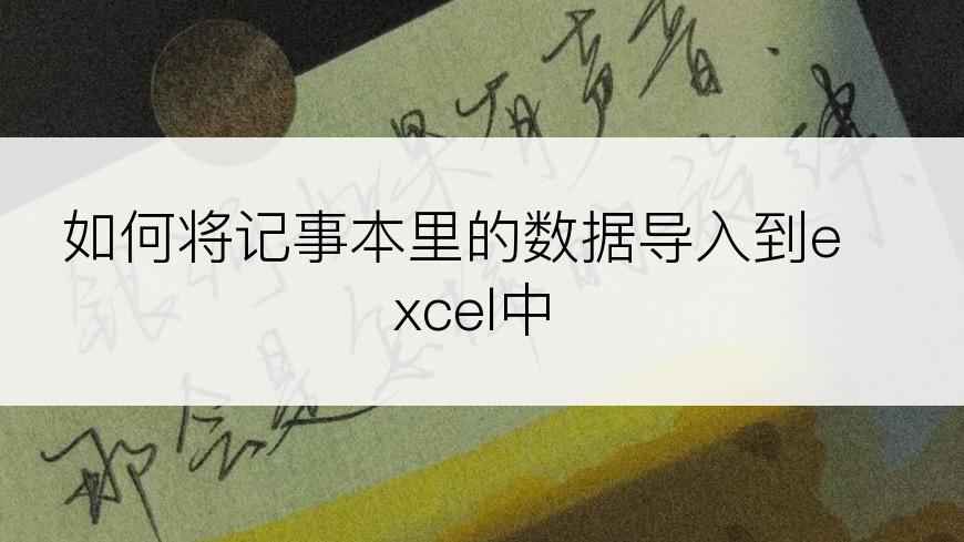 如何将记事本里的数据导入到excel中