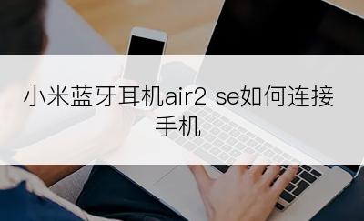 小米蓝牙耳机air2 se如何连接手机