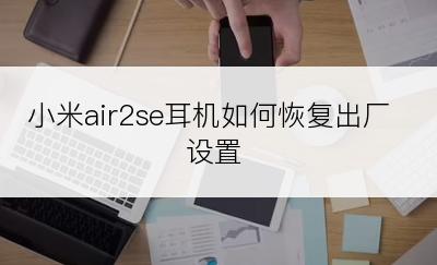 小米air2se耳机如何恢复出厂设置