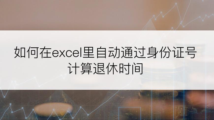 如何在excel里自动通过身份证号计算退休时间