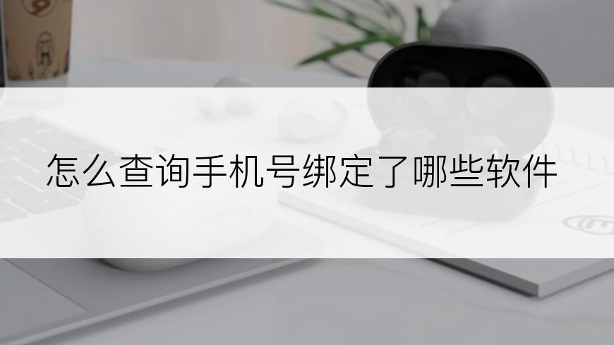 怎么查询手机号绑定了哪些软件