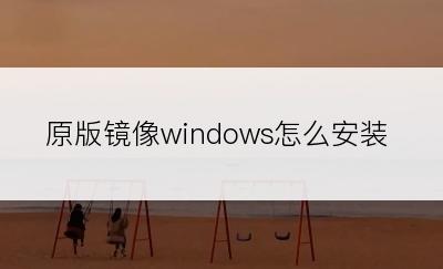 原版镜像windows怎么安装