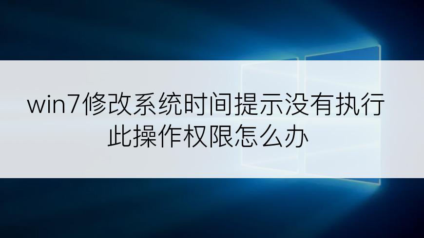 win7修改系统时间提示没有执行此操作权限怎么办