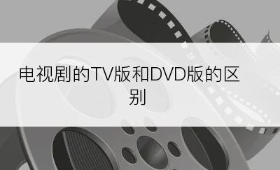 电视剧的TV版和DVD版的区别