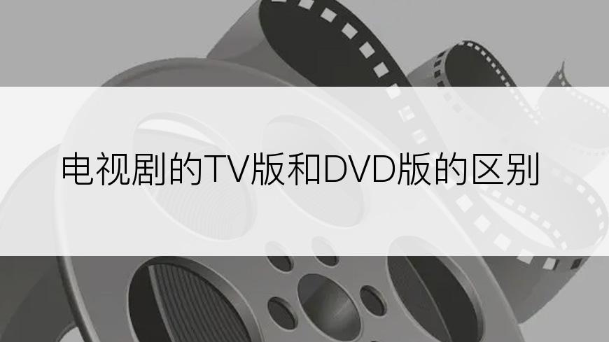 电视剧的TV版和DVD版的区别