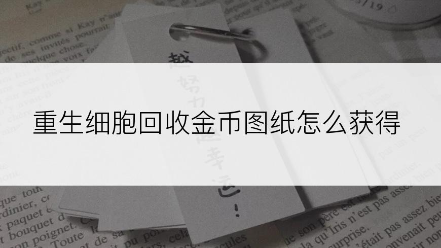 重生细胞回收金币图纸怎么获得