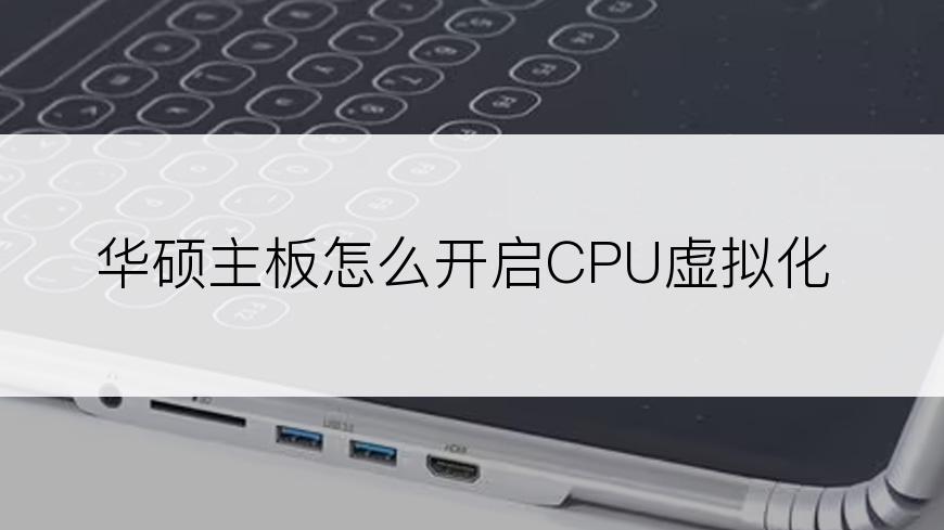 华硕主板怎么开启CPU虚拟化