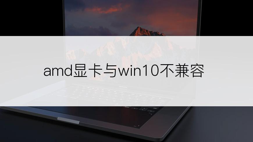 amd显卡与win10不兼容