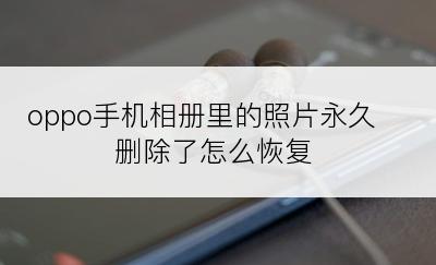 oppo手机相册里的照片永久删除了怎么恢复