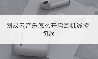 网易云音乐怎么开启耳机线控切歌