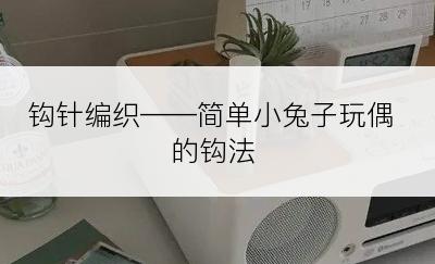 钩针编织——简单小兔子玩偶的钩法