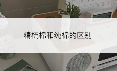 精梳棉和纯棉的区别