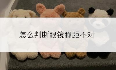 怎么判断眼镜瞳距不对