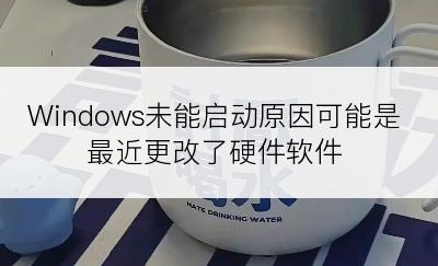 Windows未能启动原因可能是最近更改了硬件软件