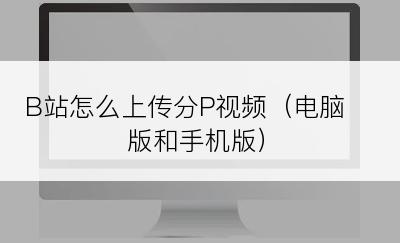 B站怎么上传分P视频（电脑版和手机版）