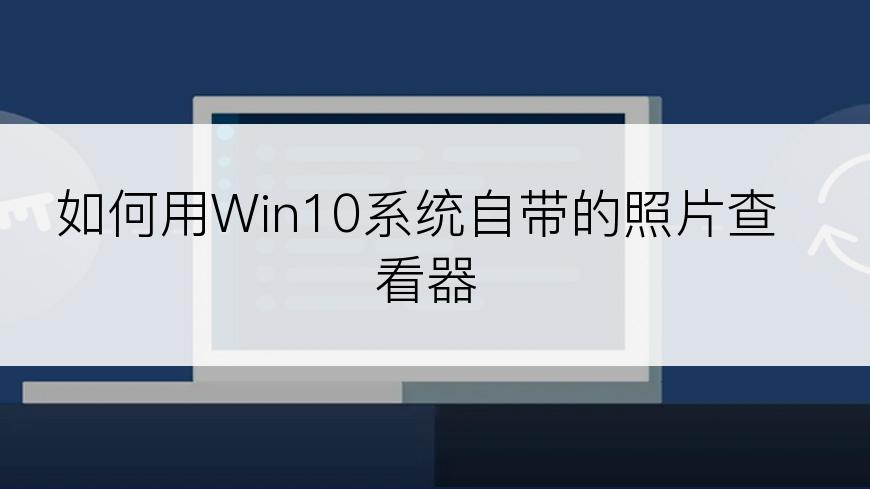 如何用Win10系统自带的照片查看器