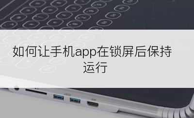 如何让手机app在锁屏后保持运行