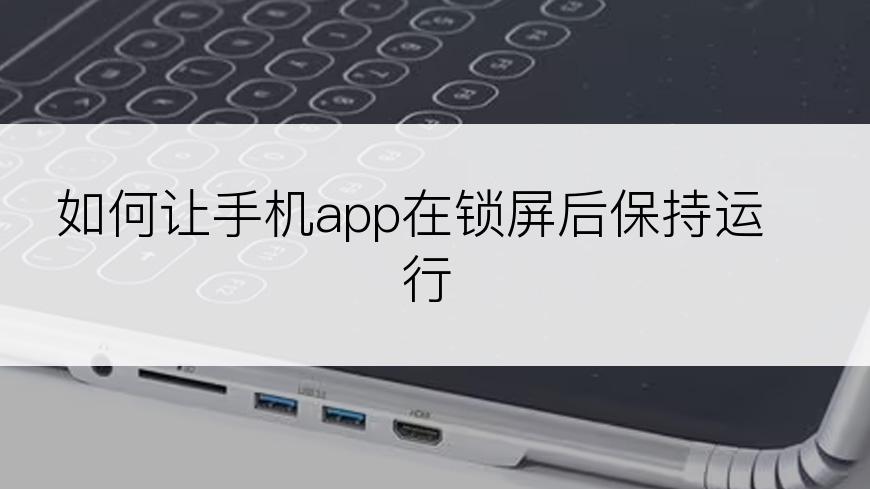 如何让手机app在锁屏后保持运行