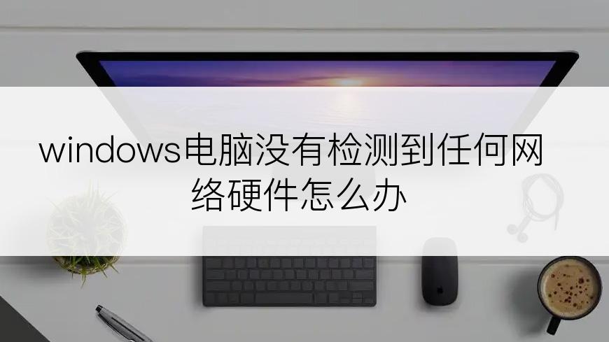 windows电脑没有检测到任何网络硬件怎么办