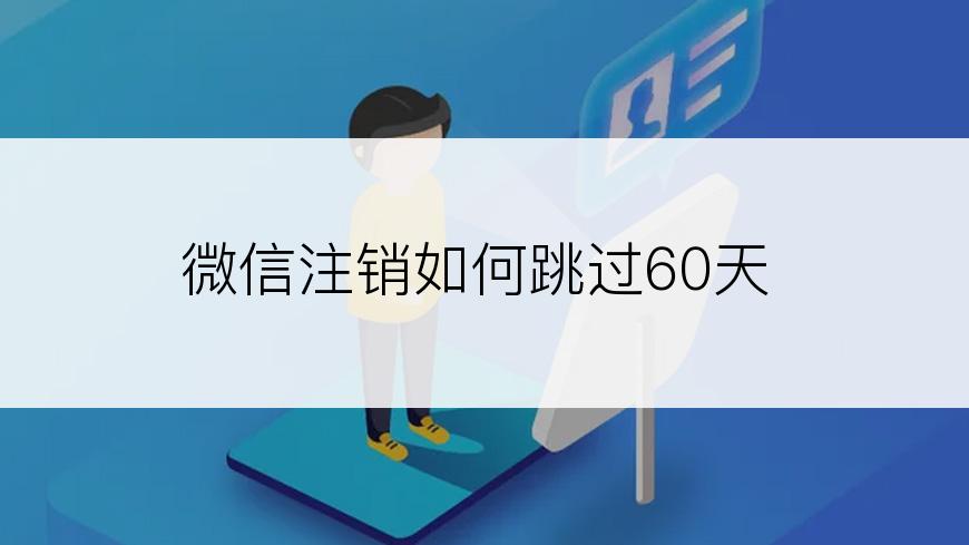 微信注销如何跳过60天