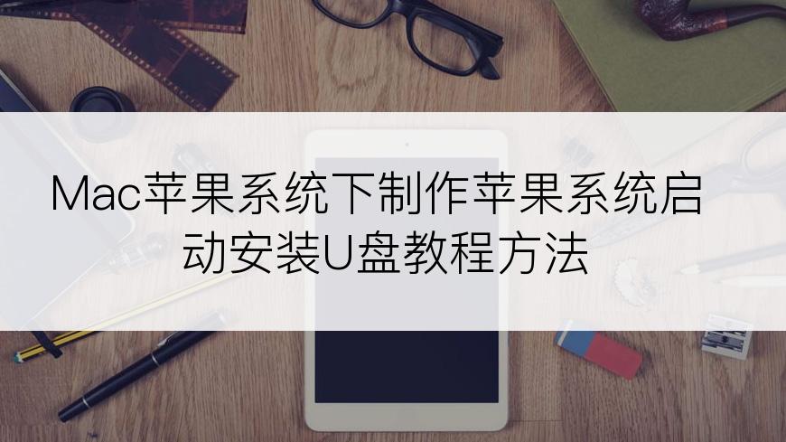 Mac苹果系统下制作苹果系统启动安装U盘教程方法