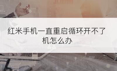 红米手机一直重启循环开不了机怎么办