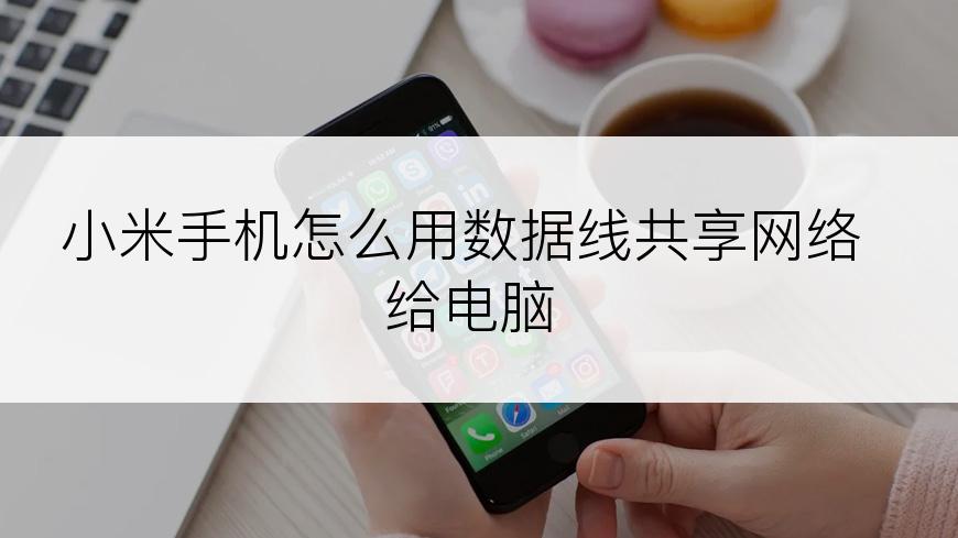 小米手机怎么用数据线共享网络给电脑