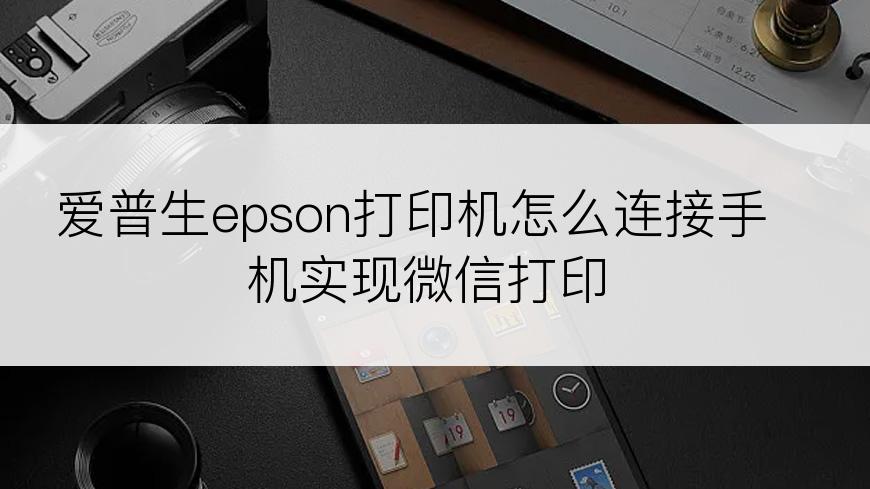 爱普生epson打印机怎么连接手机实现微信打印