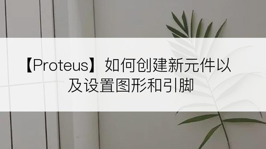 【Proteus】如何创建新元件以及设置图形和引脚